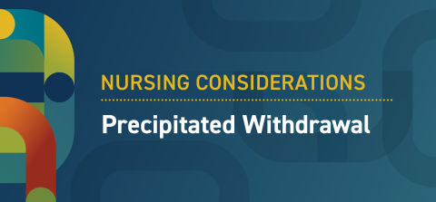 Nursing considerations - precipitated withdrawal